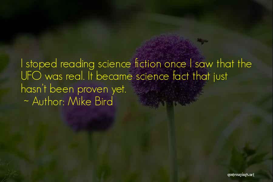 Mike Bird Quotes: I Stoped Reading Science Fiction Once I Saw That The Ufo Was Real. It Became Science Fact That Just Hasn't