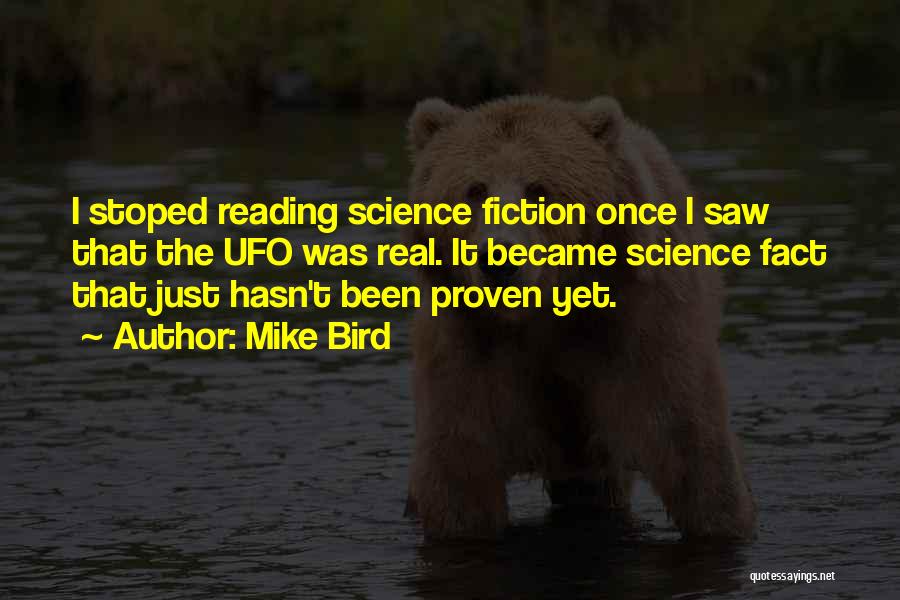 Mike Bird Quotes: I Stoped Reading Science Fiction Once I Saw That The Ufo Was Real. It Became Science Fact That Just Hasn't