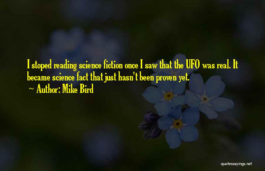 Mike Bird Quotes: I Stoped Reading Science Fiction Once I Saw That The Ufo Was Real. It Became Science Fact That Just Hasn't
