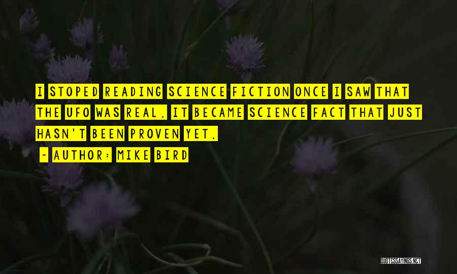 Mike Bird Quotes: I Stoped Reading Science Fiction Once I Saw That The Ufo Was Real. It Became Science Fact That Just Hasn't