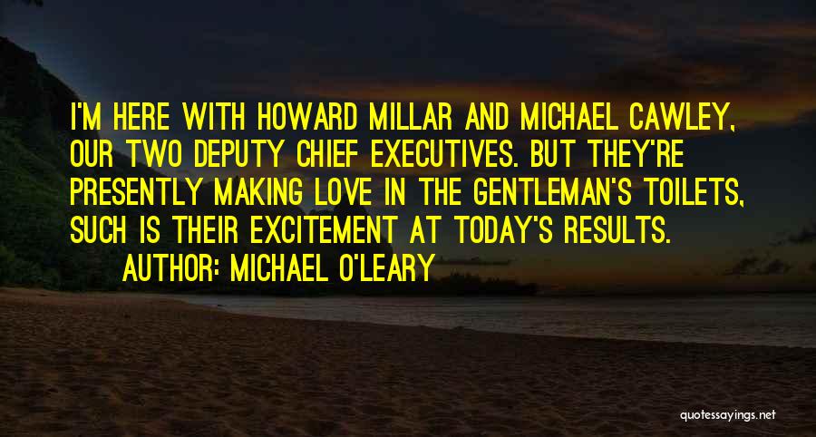 Michael O'Leary Quotes: I'm Here With Howard Millar And Michael Cawley, Our Two Deputy Chief Executives. But They're Presently Making Love In The