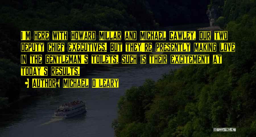 Michael O'Leary Quotes: I'm Here With Howard Millar And Michael Cawley, Our Two Deputy Chief Executives. But They're Presently Making Love In The