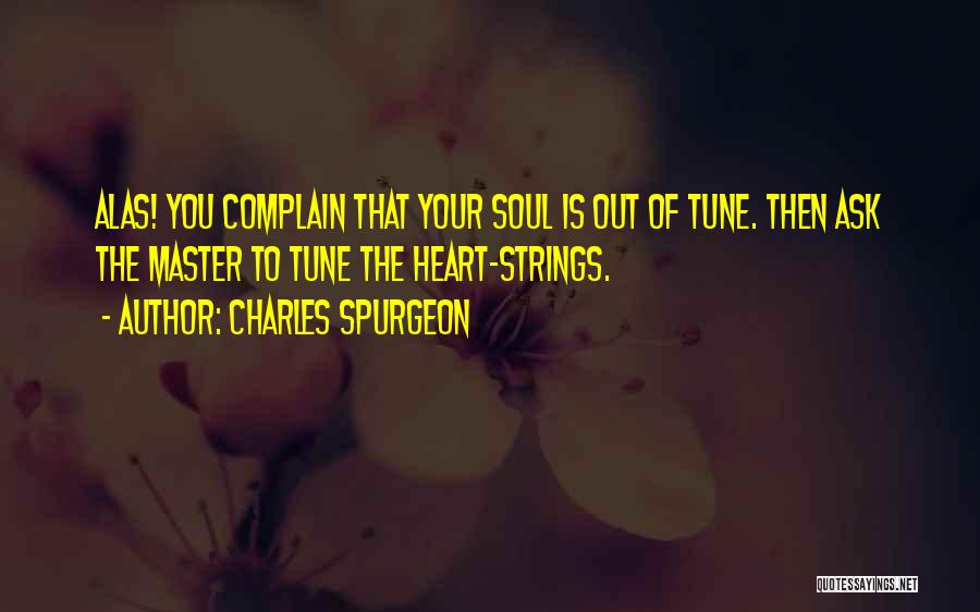 Charles Spurgeon Quotes: Alas! You Complain That Your Soul Is Out Of Tune. Then Ask The Master To Tune The Heart-strings.