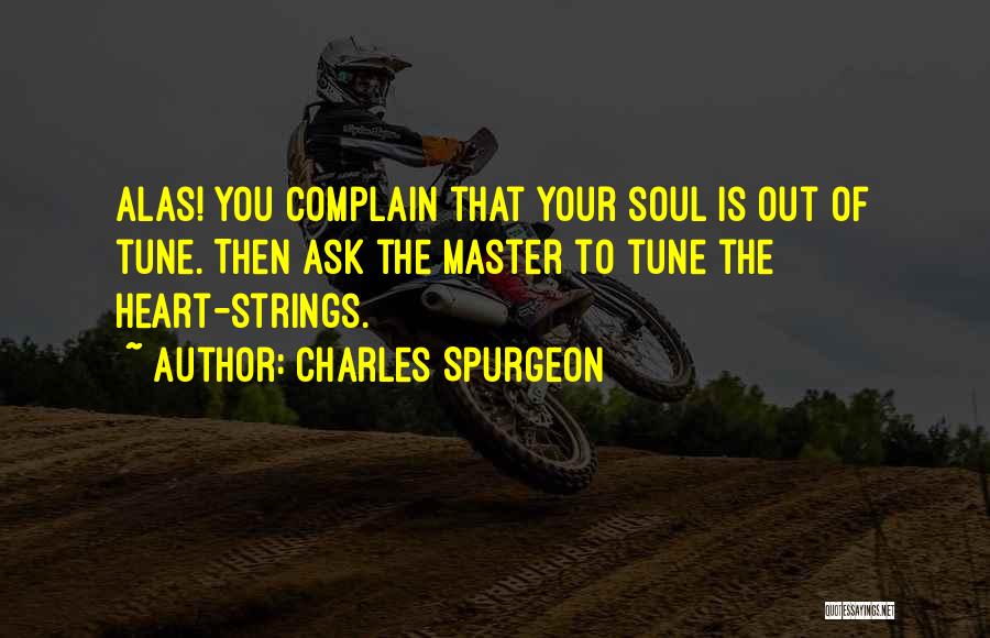 Charles Spurgeon Quotes: Alas! You Complain That Your Soul Is Out Of Tune. Then Ask The Master To Tune The Heart-strings.