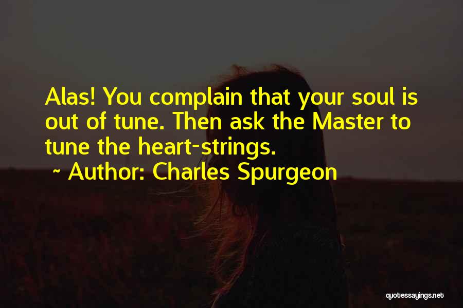Charles Spurgeon Quotes: Alas! You Complain That Your Soul Is Out Of Tune. Then Ask The Master To Tune The Heart-strings.