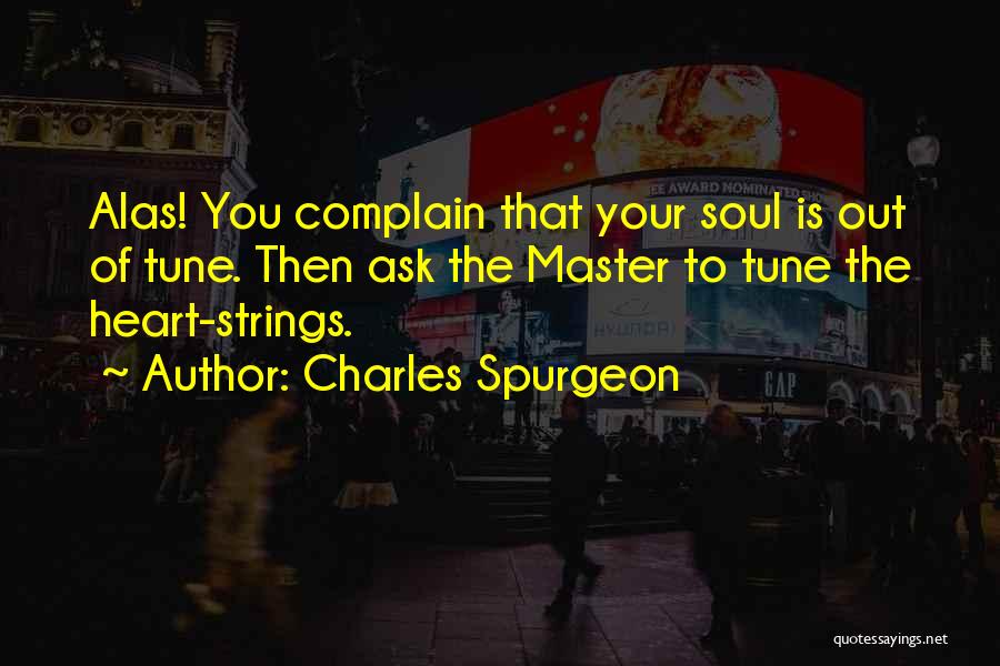 Charles Spurgeon Quotes: Alas! You Complain That Your Soul Is Out Of Tune. Then Ask The Master To Tune The Heart-strings.
