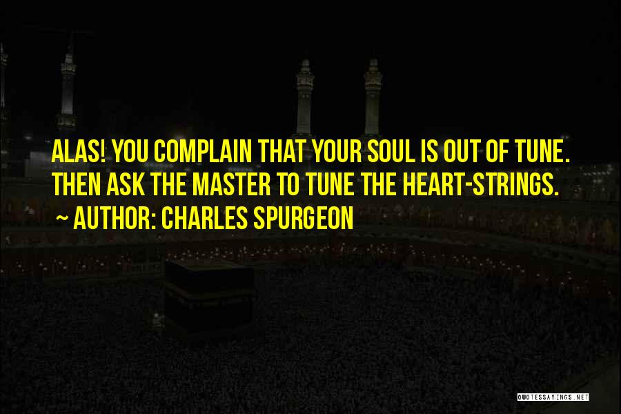 Charles Spurgeon Quotes: Alas! You Complain That Your Soul Is Out Of Tune. Then Ask The Master To Tune The Heart-strings.