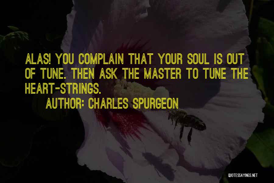 Charles Spurgeon Quotes: Alas! You Complain That Your Soul Is Out Of Tune. Then Ask The Master To Tune The Heart-strings.