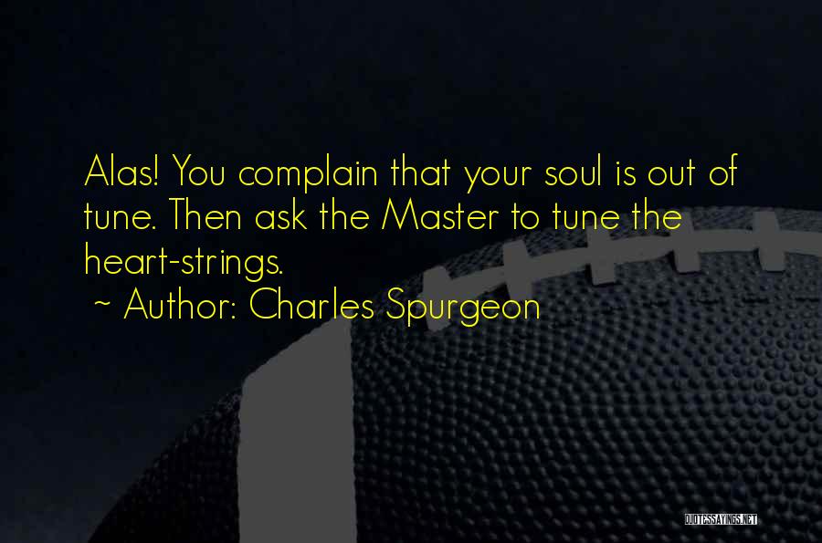 Charles Spurgeon Quotes: Alas! You Complain That Your Soul Is Out Of Tune. Then Ask The Master To Tune The Heart-strings.