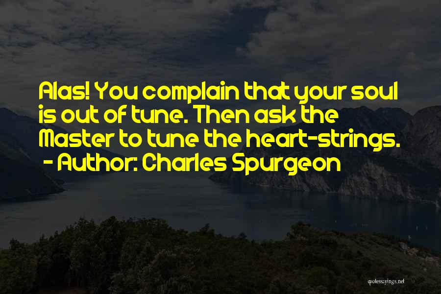 Charles Spurgeon Quotes: Alas! You Complain That Your Soul Is Out Of Tune. Then Ask The Master To Tune The Heart-strings.