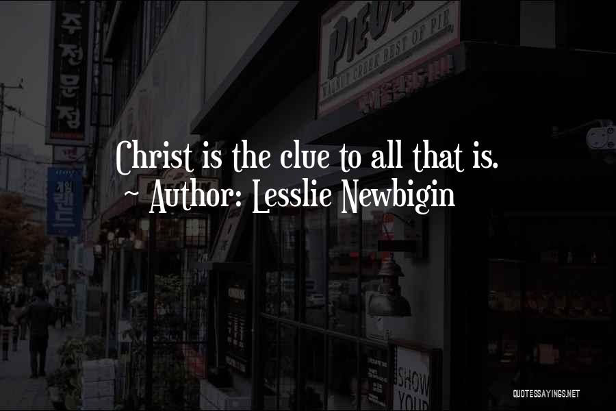 Lesslie Newbigin Quotes: Christ Is The Clue To All That Is.