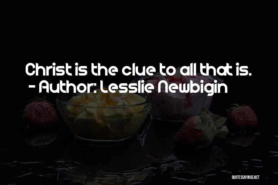 Lesslie Newbigin Quotes: Christ Is The Clue To All That Is.