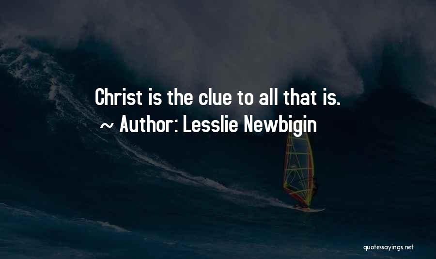 Lesslie Newbigin Quotes: Christ Is The Clue To All That Is.