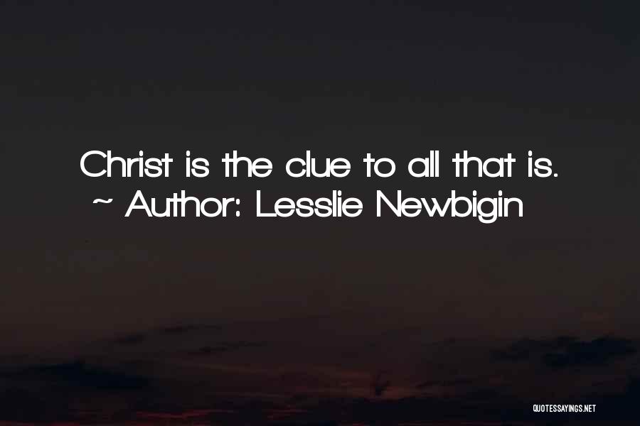 Lesslie Newbigin Quotes: Christ Is The Clue To All That Is.