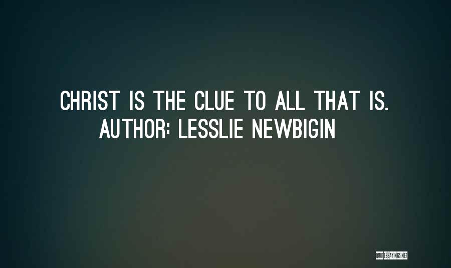 Lesslie Newbigin Quotes: Christ Is The Clue To All That Is.