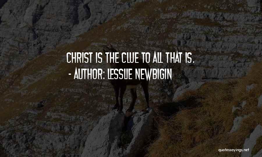 Lesslie Newbigin Quotes: Christ Is The Clue To All That Is.