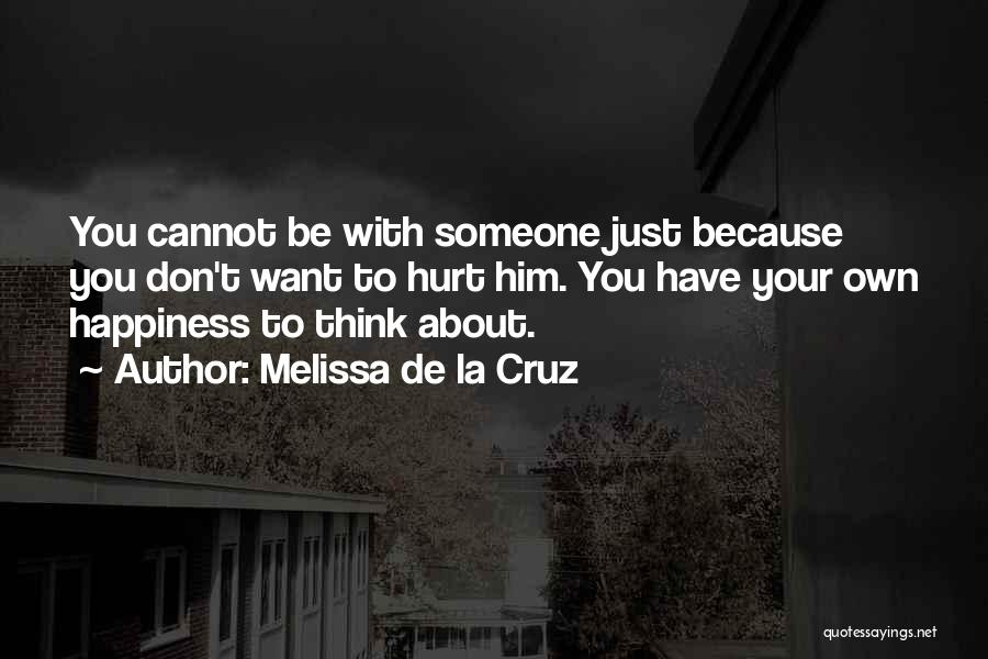 Melissa De La Cruz Quotes: You Cannot Be With Someone Just Because You Don't Want To Hurt Him. You Have Your Own Happiness To Think