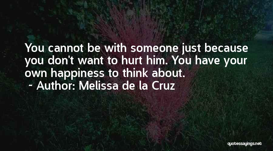 Melissa De La Cruz Quotes: You Cannot Be With Someone Just Because You Don't Want To Hurt Him. You Have Your Own Happiness To Think