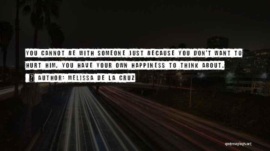 Melissa De La Cruz Quotes: You Cannot Be With Someone Just Because You Don't Want To Hurt Him. You Have Your Own Happiness To Think