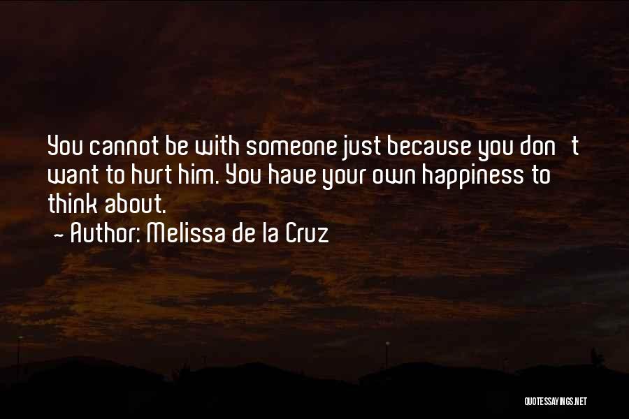 Melissa De La Cruz Quotes: You Cannot Be With Someone Just Because You Don't Want To Hurt Him. You Have Your Own Happiness To Think