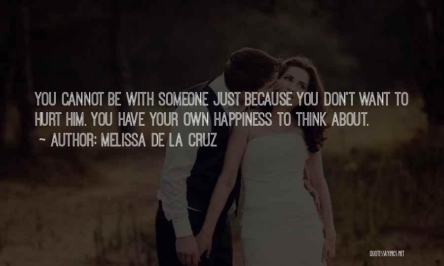 Melissa De La Cruz Quotes: You Cannot Be With Someone Just Because You Don't Want To Hurt Him. You Have Your Own Happiness To Think