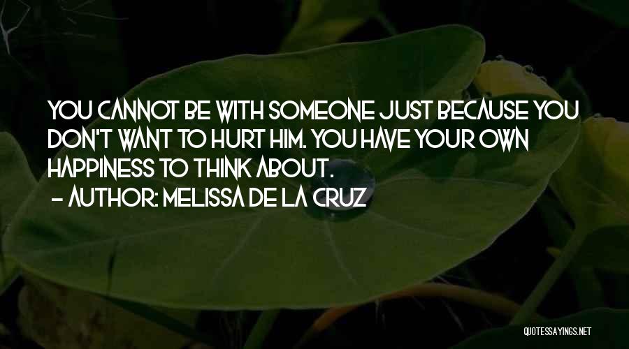 Melissa De La Cruz Quotes: You Cannot Be With Someone Just Because You Don't Want To Hurt Him. You Have Your Own Happiness To Think