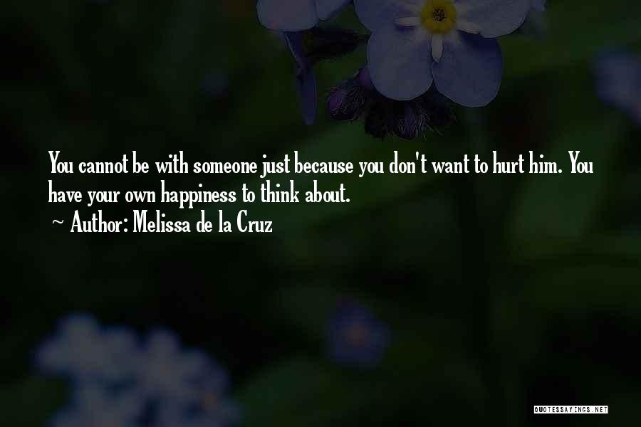 Melissa De La Cruz Quotes: You Cannot Be With Someone Just Because You Don't Want To Hurt Him. You Have Your Own Happiness To Think