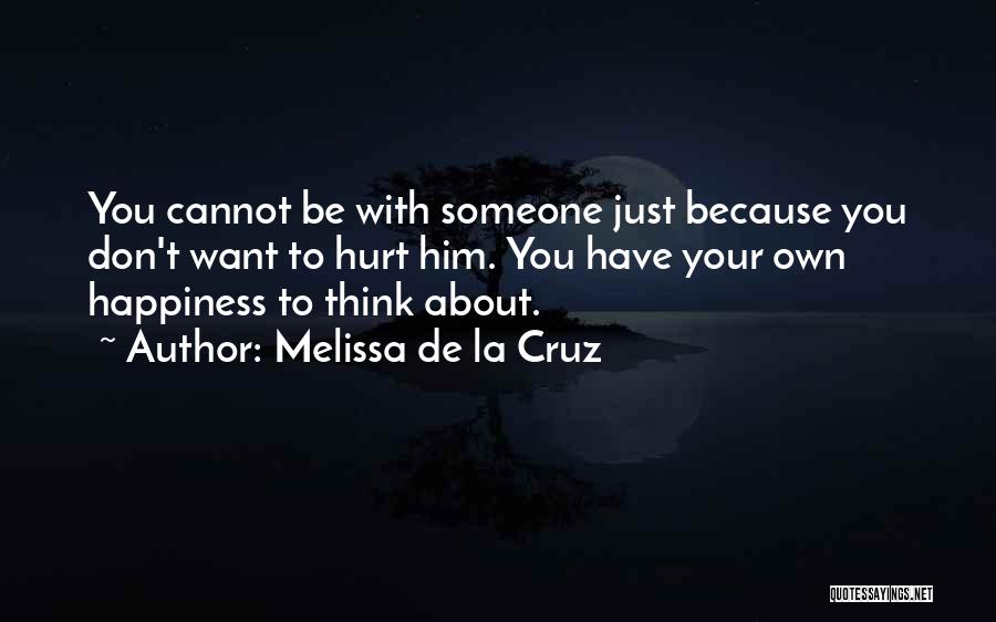 Melissa De La Cruz Quotes: You Cannot Be With Someone Just Because You Don't Want To Hurt Him. You Have Your Own Happiness To Think