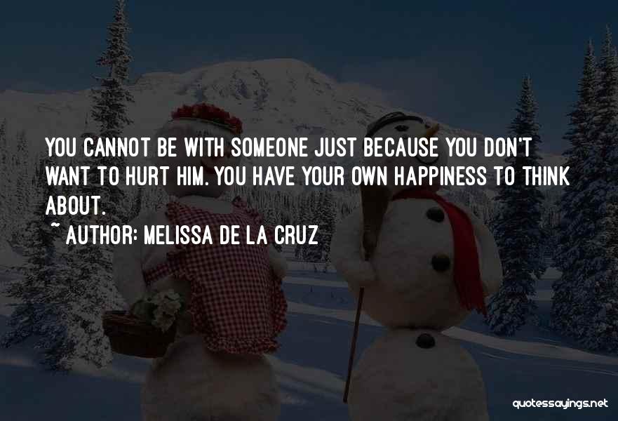 Melissa De La Cruz Quotes: You Cannot Be With Someone Just Because You Don't Want To Hurt Him. You Have Your Own Happiness To Think