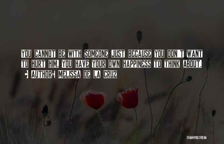 Melissa De La Cruz Quotes: You Cannot Be With Someone Just Because You Don't Want To Hurt Him. You Have Your Own Happiness To Think