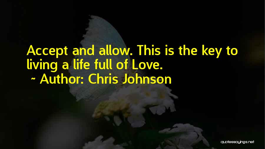 Chris Johnson Quotes: Accept And Allow. This Is The Key To Living A Life Full Of Love.