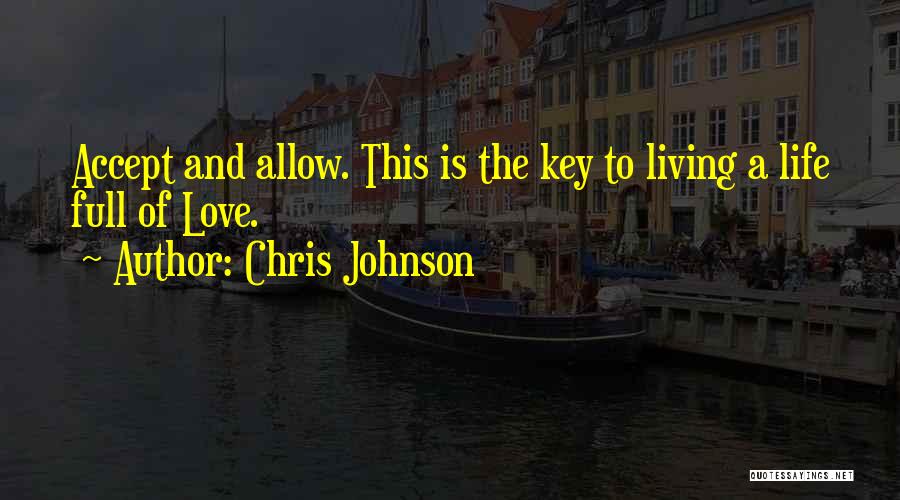 Chris Johnson Quotes: Accept And Allow. This Is The Key To Living A Life Full Of Love.