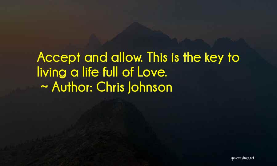 Chris Johnson Quotes: Accept And Allow. This Is The Key To Living A Life Full Of Love.