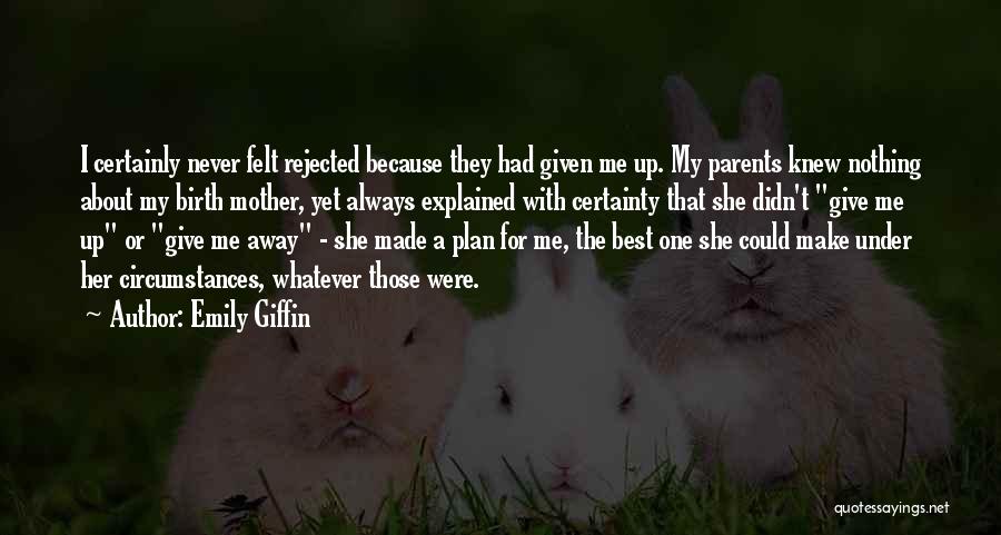 Emily Giffin Quotes: I Certainly Never Felt Rejected Because They Had Given Me Up. My Parents Knew Nothing About My Birth Mother, Yet