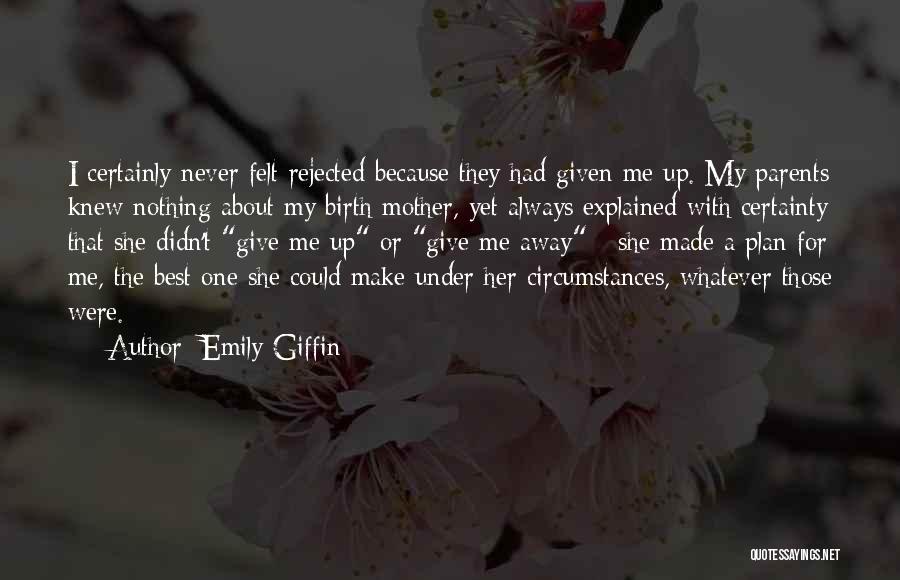Emily Giffin Quotes: I Certainly Never Felt Rejected Because They Had Given Me Up. My Parents Knew Nothing About My Birth Mother, Yet