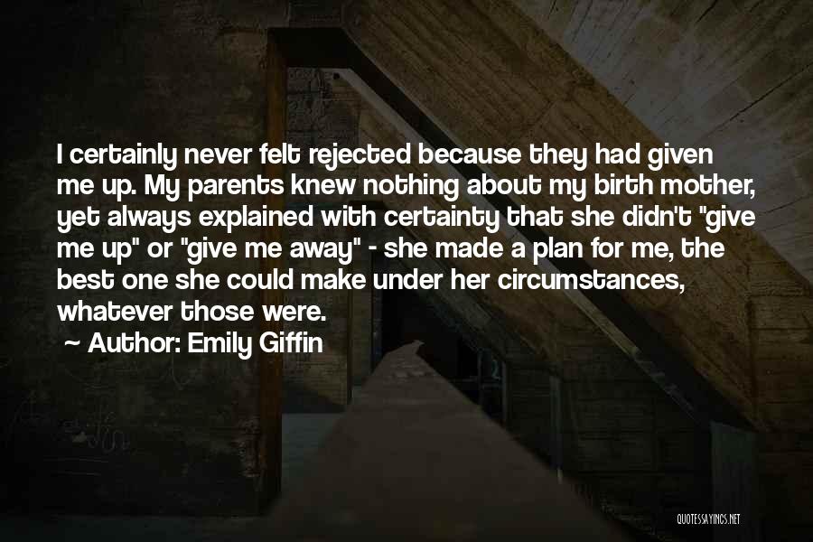 Emily Giffin Quotes: I Certainly Never Felt Rejected Because They Had Given Me Up. My Parents Knew Nothing About My Birth Mother, Yet