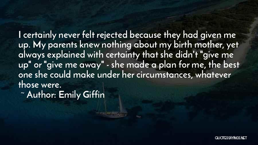 Emily Giffin Quotes: I Certainly Never Felt Rejected Because They Had Given Me Up. My Parents Knew Nothing About My Birth Mother, Yet