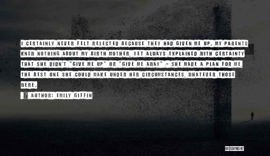 Emily Giffin Quotes: I Certainly Never Felt Rejected Because They Had Given Me Up. My Parents Knew Nothing About My Birth Mother, Yet