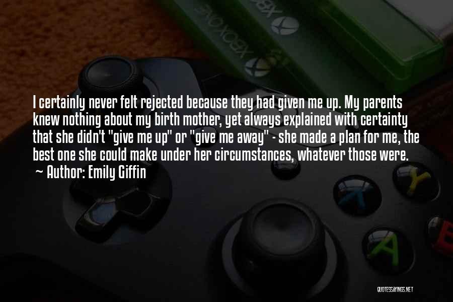 Emily Giffin Quotes: I Certainly Never Felt Rejected Because They Had Given Me Up. My Parents Knew Nothing About My Birth Mother, Yet