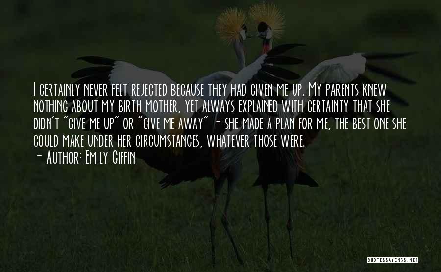 Emily Giffin Quotes: I Certainly Never Felt Rejected Because They Had Given Me Up. My Parents Knew Nothing About My Birth Mother, Yet