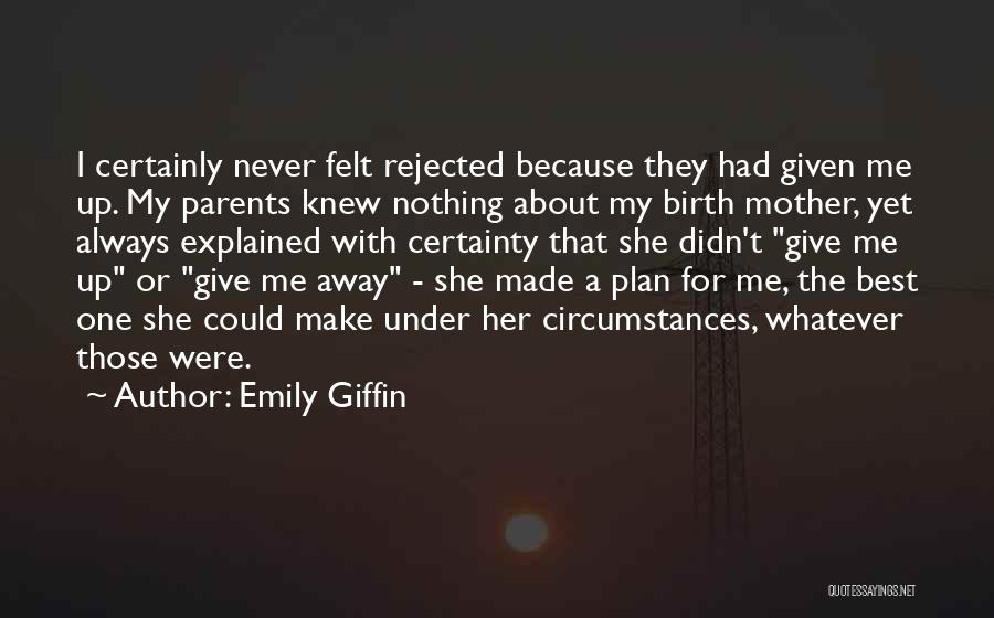 Emily Giffin Quotes: I Certainly Never Felt Rejected Because They Had Given Me Up. My Parents Knew Nothing About My Birth Mother, Yet