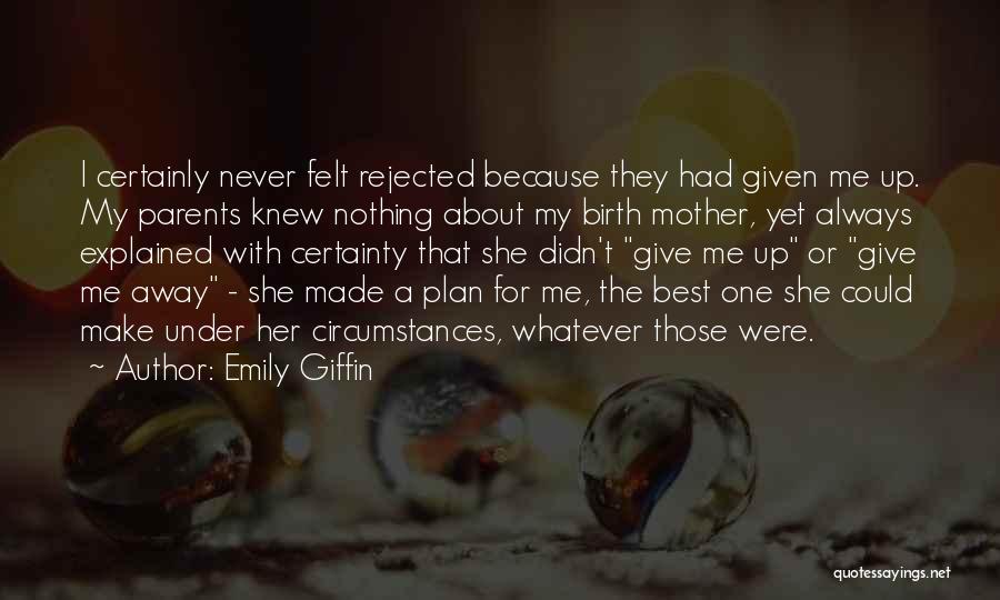 Emily Giffin Quotes: I Certainly Never Felt Rejected Because They Had Given Me Up. My Parents Knew Nothing About My Birth Mother, Yet