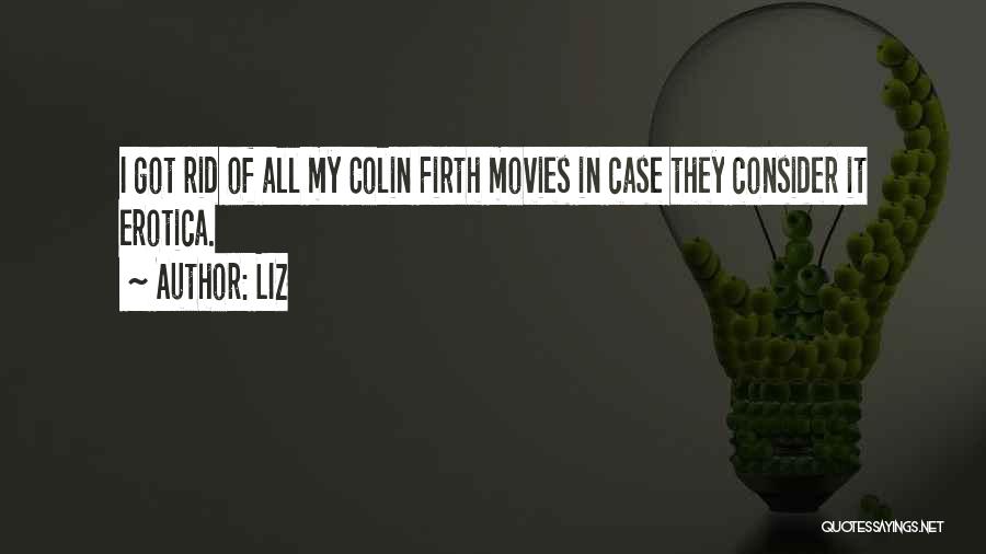 LIZ Quotes: I Got Rid Of All My Colin Firth Movies In Case They Consider It Erotica.