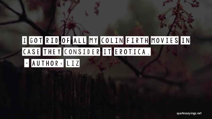 LIZ Quotes: I Got Rid Of All My Colin Firth Movies In Case They Consider It Erotica.