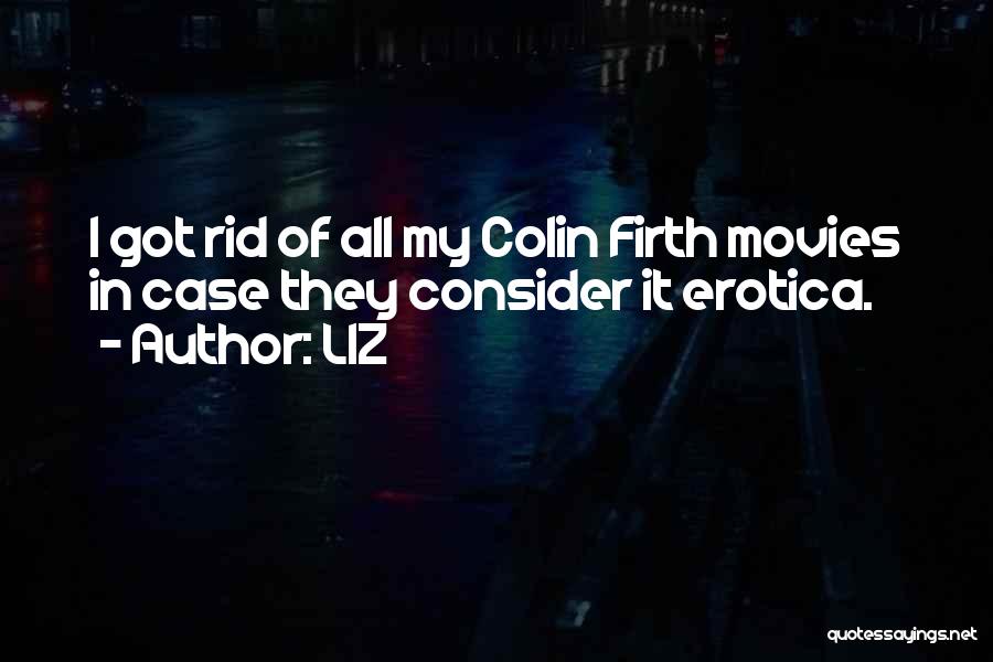 LIZ Quotes: I Got Rid Of All My Colin Firth Movies In Case They Consider It Erotica.