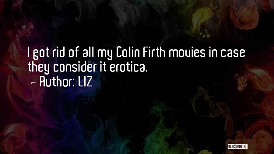 LIZ Quotes: I Got Rid Of All My Colin Firth Movies In Case They Consider It Erotica.