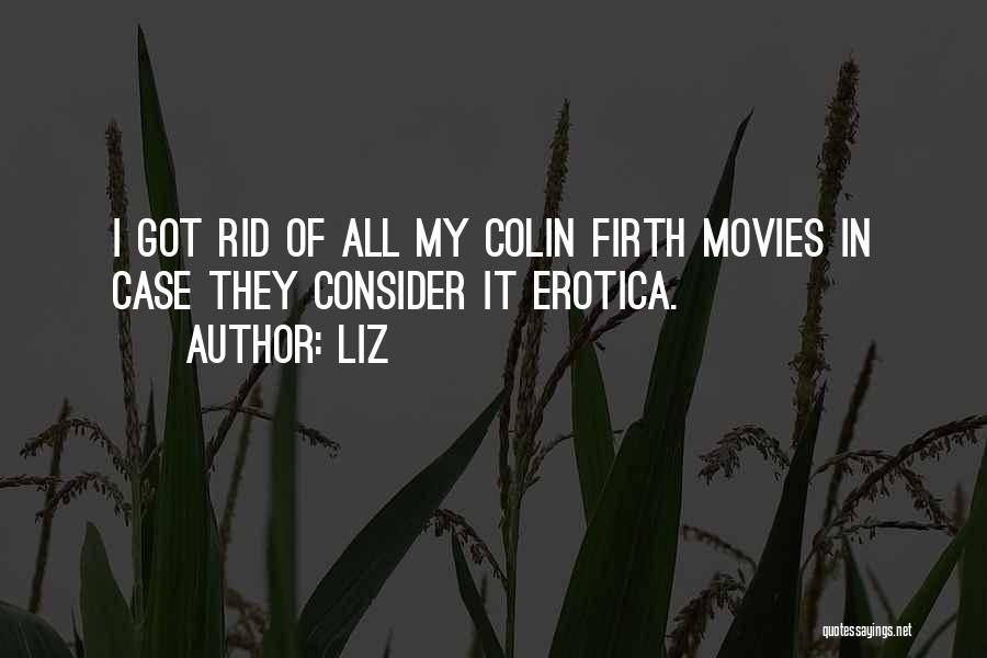 LIZ Quotes: I Got Rid Of All My Colin Firth Movies In Case They Consider It Erotica.