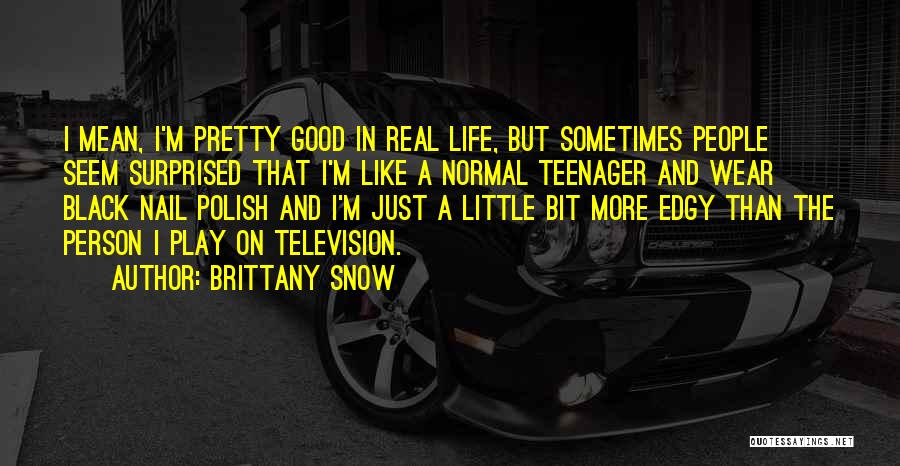 Brittany Snow Quotes: I Mean, I'm Pretty Good In Real Life, But Sometimes People Seem Surprised That I'm Like A Normal Teenager And