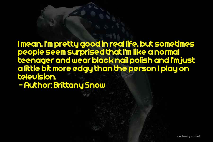 Brittany Snow Quotes: I Mean, I'm Pretty Good In Real Life, But Sometimes People Seem Surprised That I'm Like A Normal Teenager And