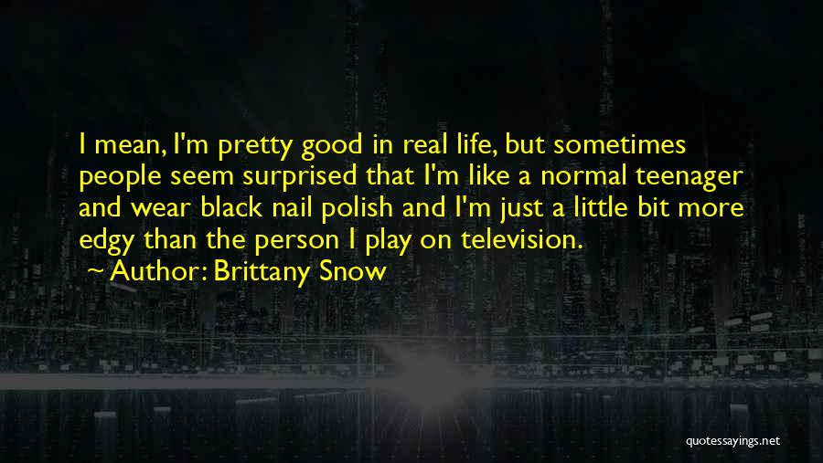 Brittany Snow Quotes: I Mean, I'm Pretty Good In Real Life, But Sometimes People Seem Surprised That I'm Like A Normal Teenager And